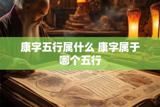 康字五行属什么 康字属于哪个五行