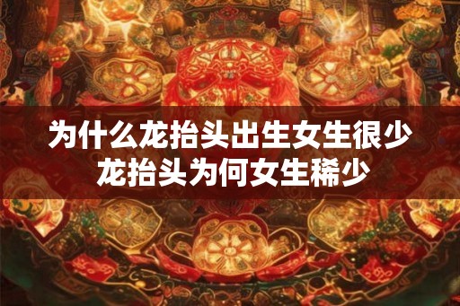 为什么龙抬头出生女生很少 龙抬头为何女生稀少