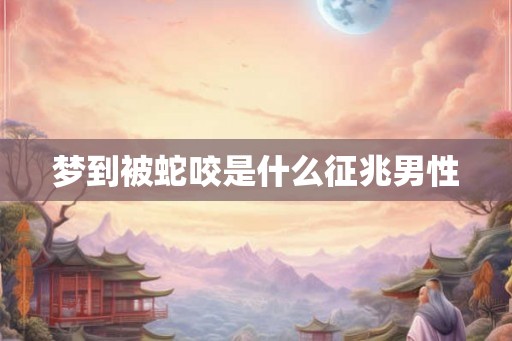梦到被蛇咬是什么征兆男性