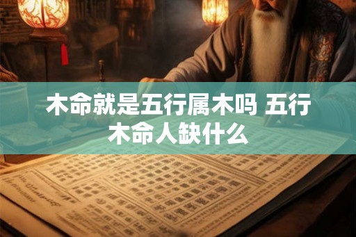 木命就是五行属木吗 五行木命人缺什么