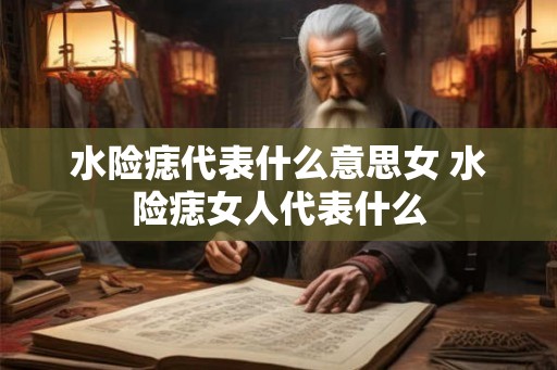 水险痣代表什么意思女 水险痣女人代表什么