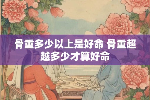 骨重多少以上是好命 骨重超越多少才算好命