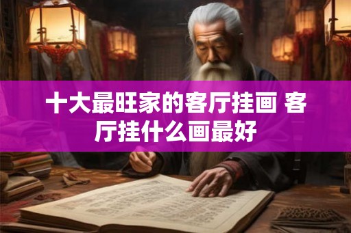 十大最旺家的客厅挂画 客厅挂什么画最好
