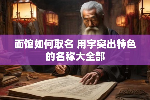 面馆如何取名 用字突出特色的名称大全部