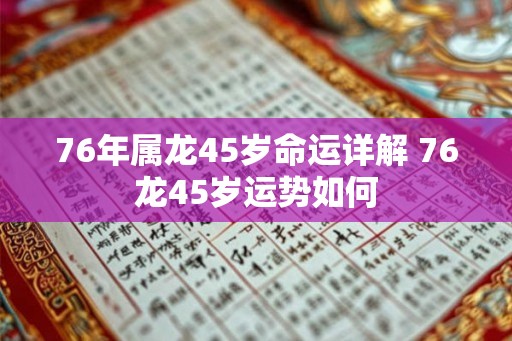 76年属龙45岁命运详解 76龙45岁运势如何