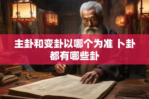 主卦和变卦以哪个为准 卜卦都有哪些卦