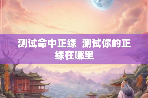 测试命中正缘  测试你的正缘在哪里