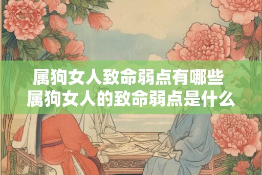 属狗女人致命弱点有哪些 属狗女人的致命弱点是什么