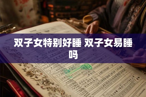 双子女特别好睡 双子女易睡吗