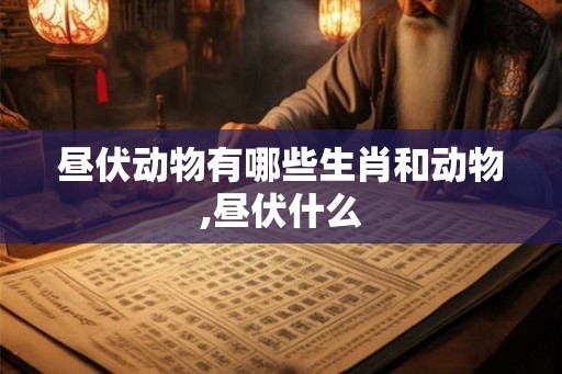 昼伏动物有哪些生肖和动物,昼伏什么