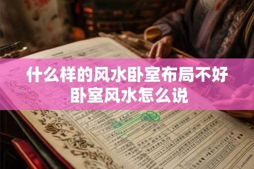 什么样的风水卧室布局不好 卧室风水怎么说 什么样的风水卧室布局不好 卧室风水怎么说
