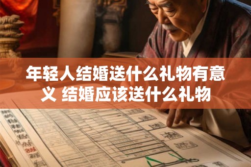 年轻人结婚送什么礼物有意义 结婚应该送什么礼物