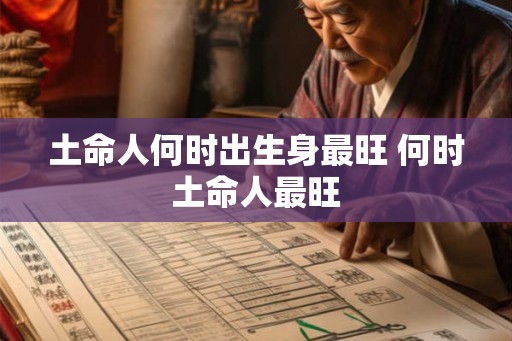 土命人何时出生身最旺 何时土命人最旺