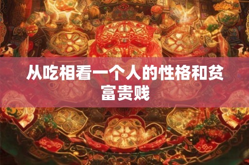 从吃相看一个人的性格和贫富贵贱