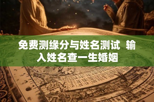 免费测缘分与姓名测试  输入姓名查一生婚姻