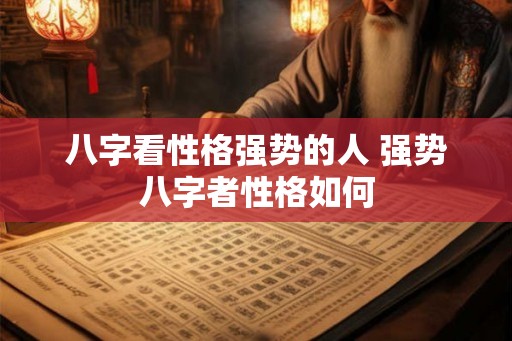八字看性格强势的人 强势八字者性格如何