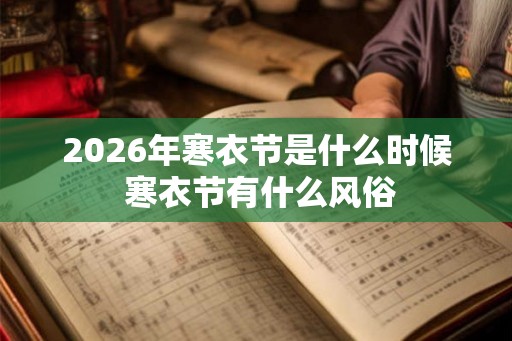 2026年寒衣节是什么时候 寒衣节有什么风俗