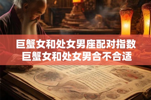 巨蟹女和处女男座配对指数 巨蟹女和处女男合不合适