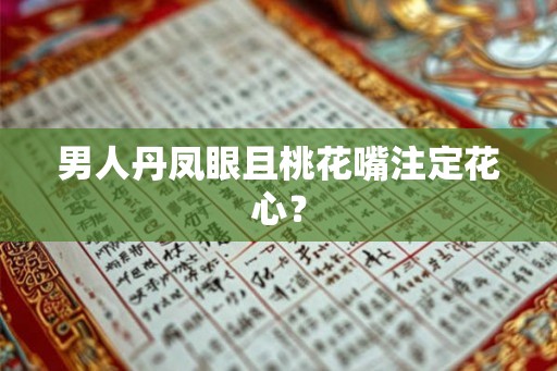 男人丹凤眼且桃花嘴注定花心？