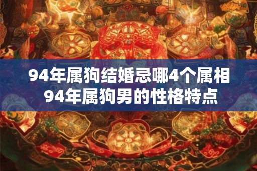 94年属狗结婚忌哪4个属相 94年属狗男的性格特点