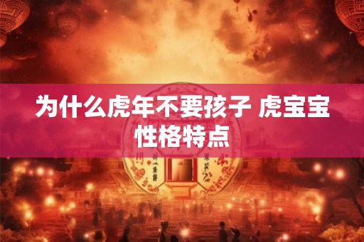 为什么虎年不要孩子 虎宝宝性格特点