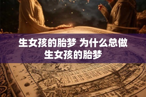 生女孩的胎梦 为什么总做生女孩的胎梦