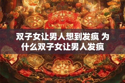 双子女让男人想到发疯 为什么双子女让男人发疯