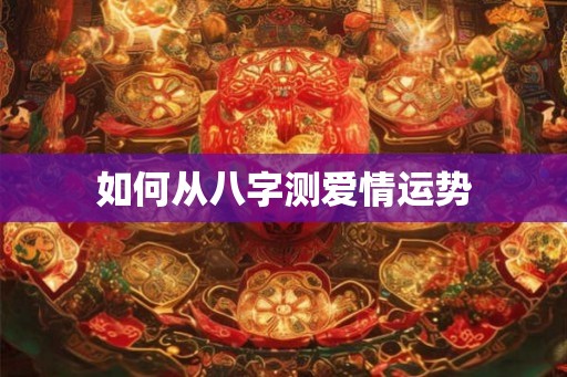 如何从八字测爱情运势
