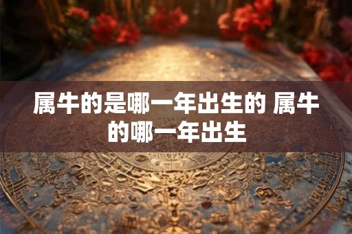 属牛的是哪一年出生的 属牛的哪一年出生