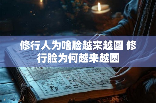 修行人为啥脸越来越圆 修行脸为何越来越圆