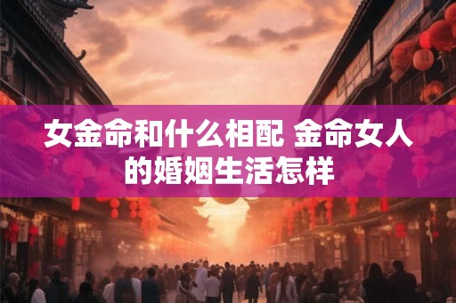 女金命和什么相配 金命女人的婚姻生活怎样