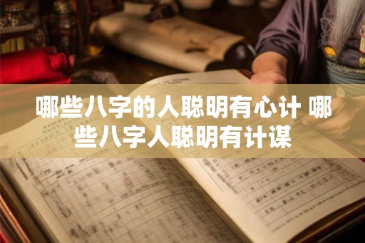 哪些八字的人聪明有心计 哪些八字人聪明有计谋 哪些八字的人聪明有心计 哪些八字人聪明有计谋