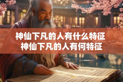 神仙下凡的人有什么特征 神仙下凡的人有何特征