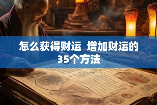 怎么获得财运 增加财运的35个方法 怎么获得财运 增加财运的35个方法