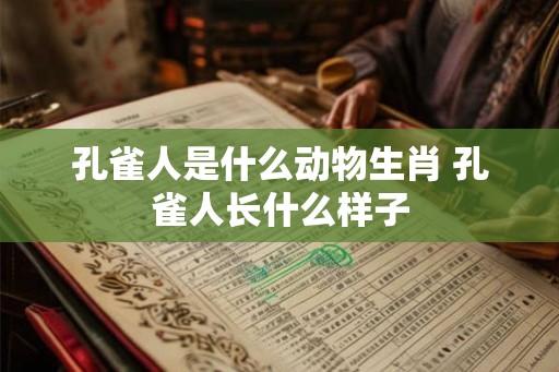 孔雀人是什么动物生肖 孔雀人长什么样子