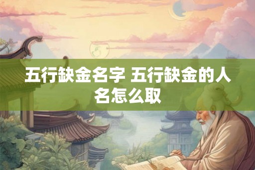 五行缺金名字 五行缺金的人名怎么取