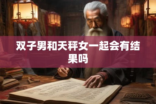 双子男和天秤女一起会有结果吗