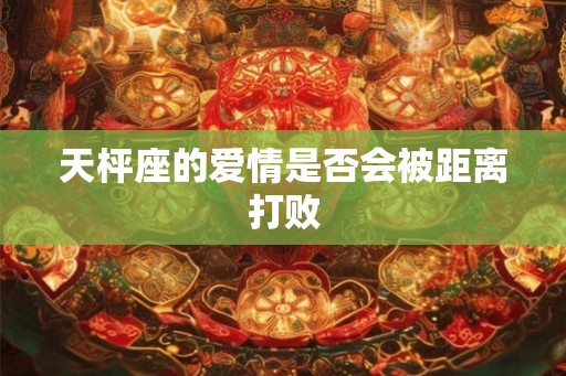 天枰座的爱情是否会被距离打败
