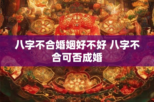 八字不合婚姻好不好 八字不合可否成婚