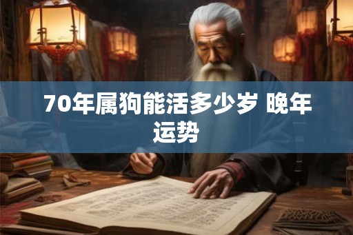 70年属狗能活多少岁 晚年运势