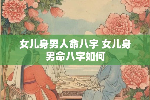 女儿身男人命八字 女儿身男命八字如何