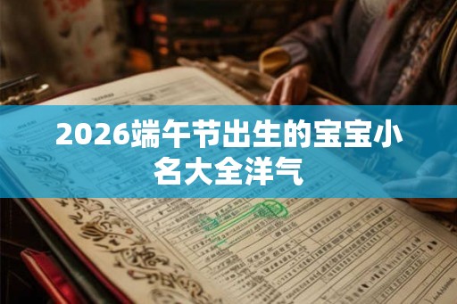 2026端午节出生的宝宝小名大全洋气