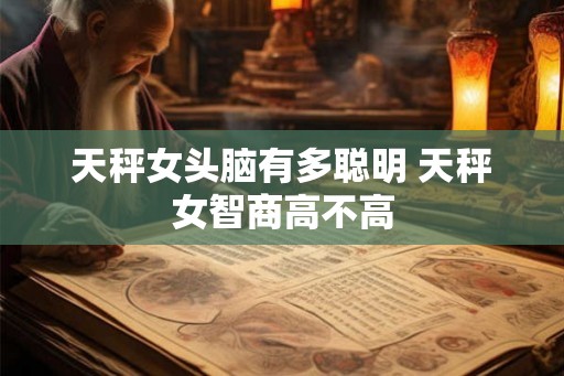 天秤女头脑有多聪明 天秤女智商高不高