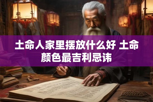 土命人家里摆放什么好 土命颜色最吉利忌讳
