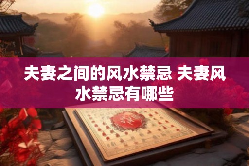 夫妻之间的风水禁忌 夫妻风水禁忌有哪些