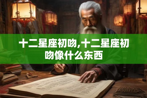 十二星座初吻,十二星座初吻像什么东西