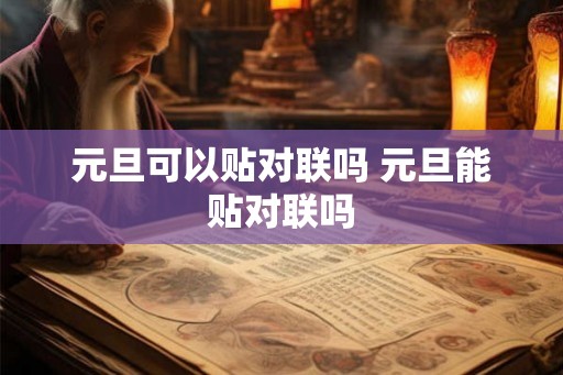 元旦可以贴对联吗 元旦能贴对联吗