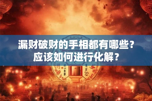 漏财破财的手相都有哪些？应该如何进行化解？