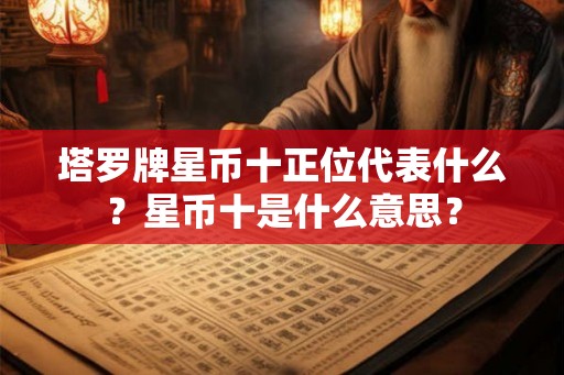 塔罗牌星币十正位代表什么？星币十是什么意思？