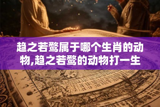 趋之若鹜属于哪个生肖的动物,趋之若鹜的动物打一生肖 趋之若鹜属于哪个生肖的动物,趋之若鹜的动物打一生肖